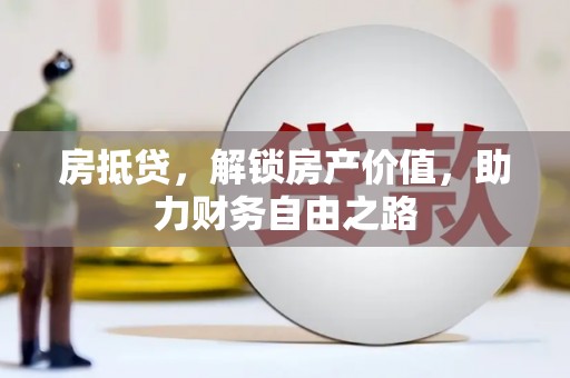 六安房抵贷，解锁房产价值，助力财务自由之路