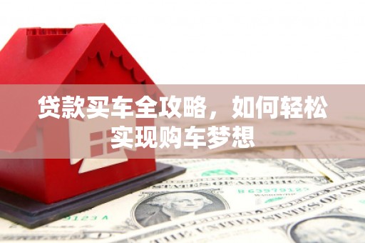 六安贷款买车全攻略，如何轻松实现购车梦想