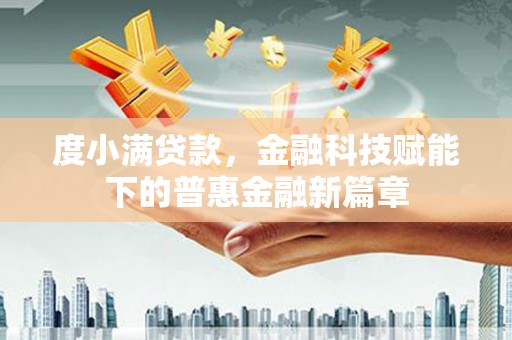 六安度小满贷款，金融科技赋能下的普惠金融新篇章