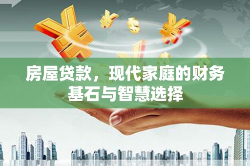 六安房屋贷款，现代家庭的财务基石与智慧选择