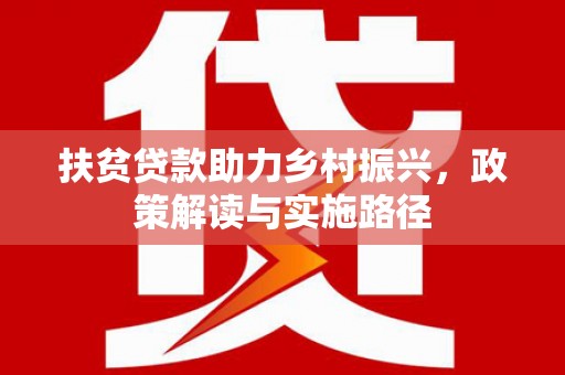 六安扶贫贷款助力乡村振兴，政策解读与实施路径