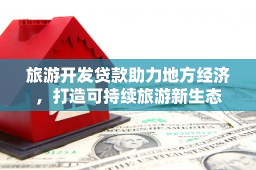 六安旅游开发贷款助力地方经济，打造可持续旅游新生态