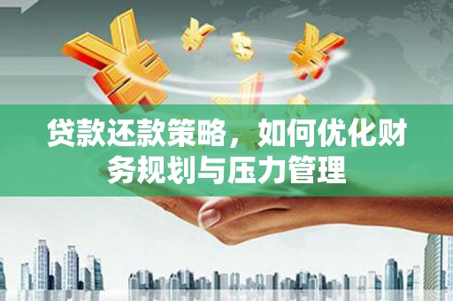 六安贷款还款策略，如何优化财务规划与压力管理