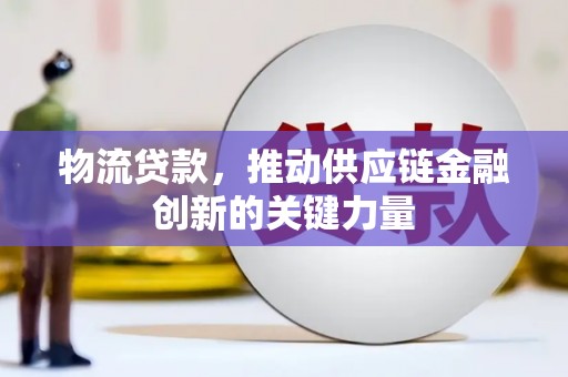 六安物流贷款，推动供应链金融创新的关键力量