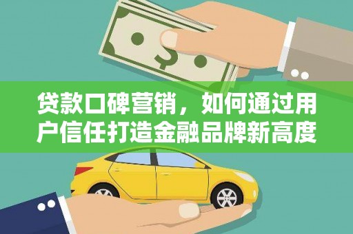 六安贷款口碑营销，如何通过用户信任打造金融品牌新高度