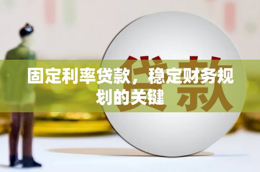 六安固定利率贷款，稳定财务规划的关键