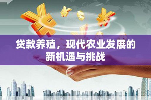 六安贷款养殖，现代农业发展的新机遇与挑战