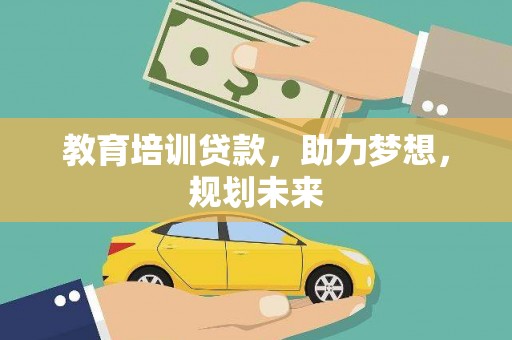 六安教育培训贷款，助力梦想，规划未来