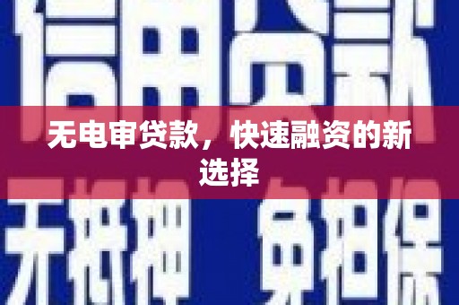 六安无电审贷款，快速融资的新选择