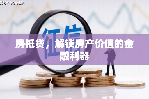 六安房抵贷，解锁房产价值的金融利器
