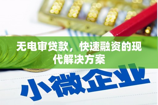 六安无电审贷款，快速融资的现代解决方案