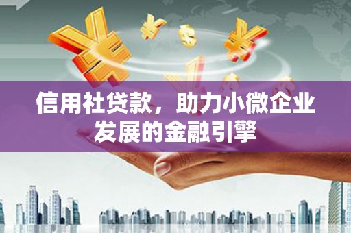 六安信用社贷款，助力小微企业发展的金融引擎