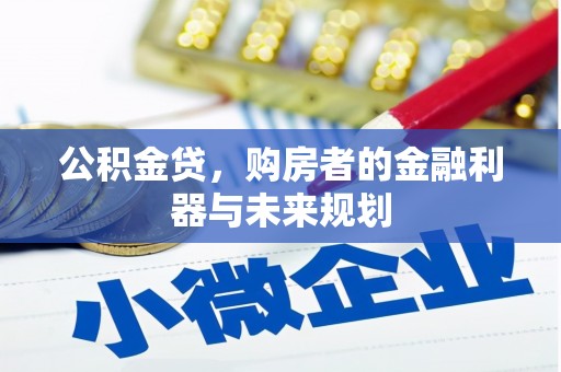 六安公积金贷，购房者的金融利器与未来规划