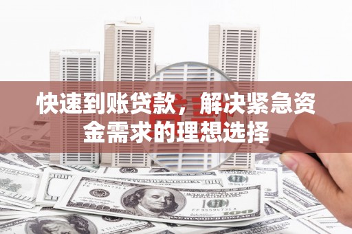六安快速到账贷款，解决紧急资金需求的理想选择