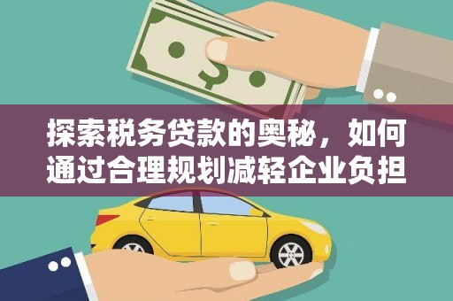 六安探索税务贷款的奥秘，如何通过合理规划减轻企业负担