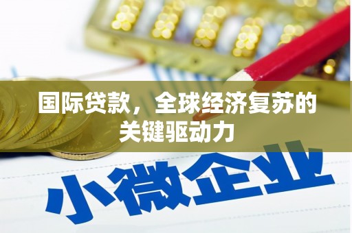 六安国际贷款，全球经济复苏的关键驱动力