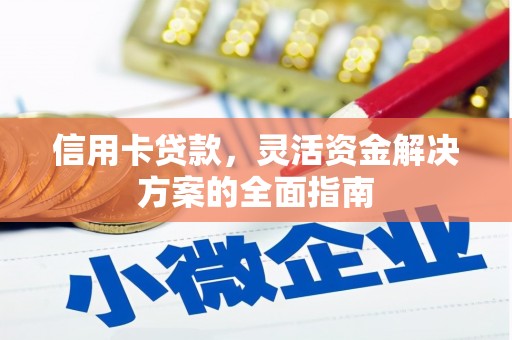 六安信用卡贷款，灵活资金解决方案的全面指南