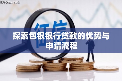 六安探索包银银行贷款的优势与申请流程