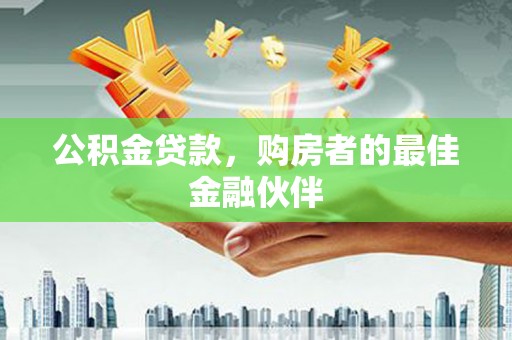 六安公积金贷款，购房者的最佳金融伙伴