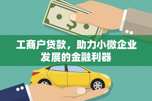 六安工商户贷款，助力小微企业发展的金融利器