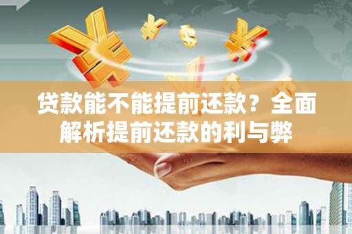 六安贷款能不能提前还款？全面解析提前还款的利与弊