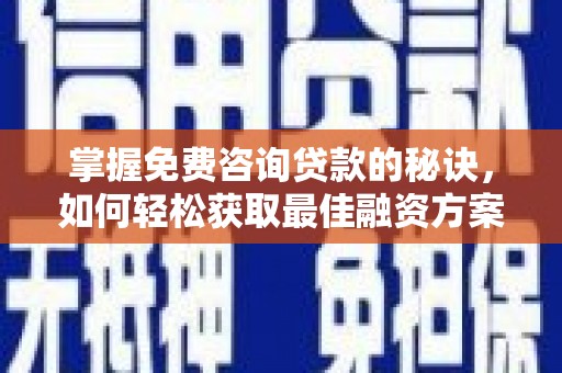 六安掌握免费咨询贷款的秘诀，如何轻松获取最佳融资方案