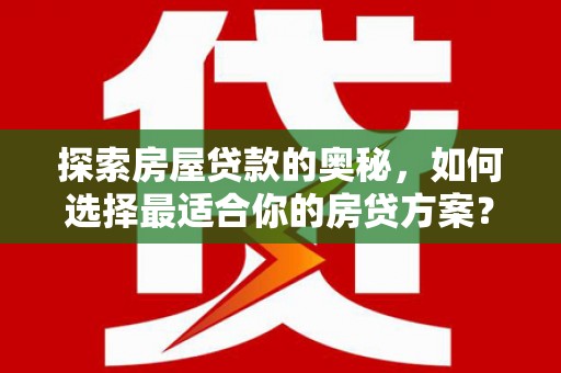 六安探索房屋贷款的奥秘，如何选择最适合你的房贷方案？