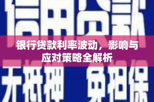 六安银行贷款利率波动，影响与应对策略全解析