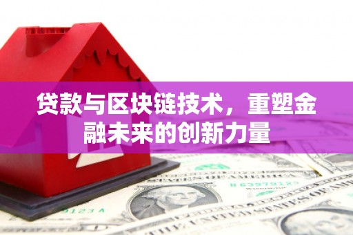 六安贷款与区块链技术，重塑金融未来的创新力量