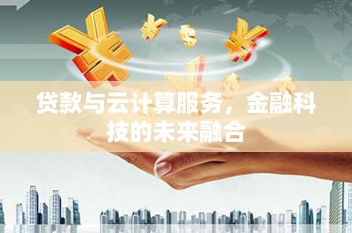 六安贷款与云计算服务，金融科技的未来融合