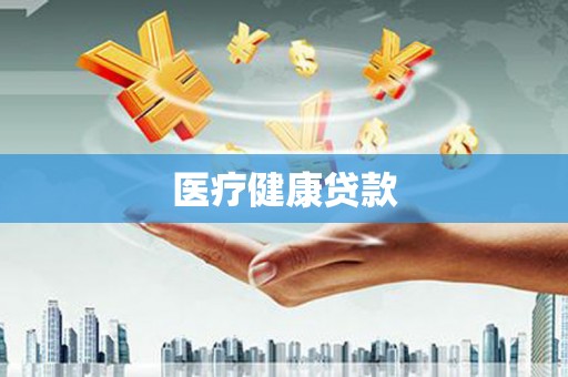 六安医疗健康贷款