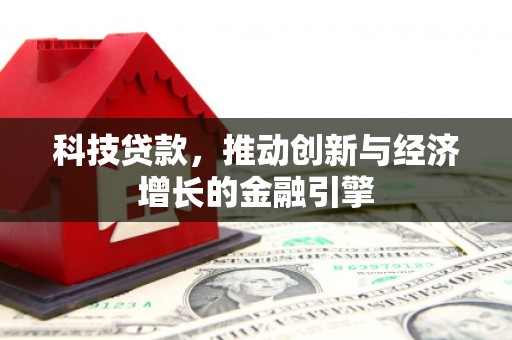 六安科技贷款，推动创新与经济增长的金融引擎