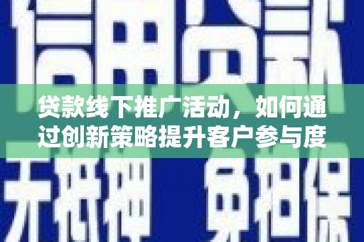 六安贷款线下推广活动，如何通过创新策略提升客户参与度