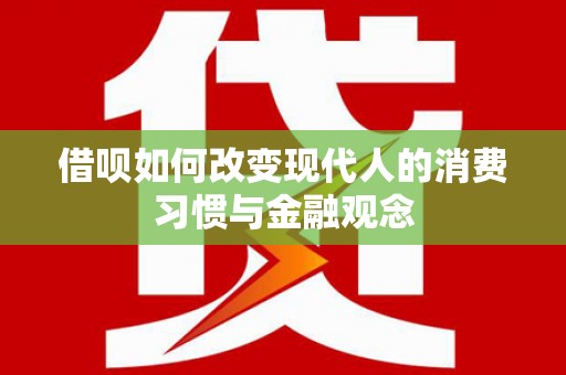 六安借呗如何改变现代人的消费习惯与金融观念