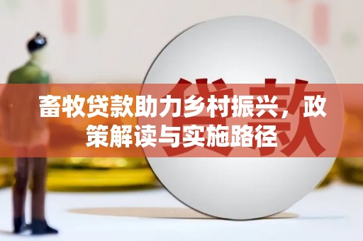 六安畜牧贷款助力乡村振兴，政策解读与实施路径