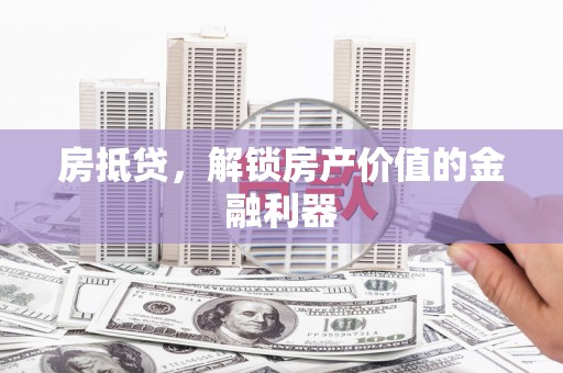 六安房抵贷，解锁房产价值的金融利器