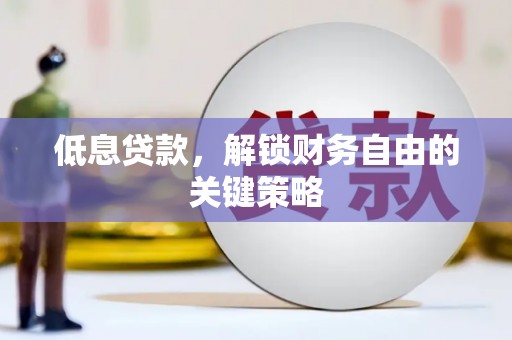 六安低息贷款，解锁财务自由的关键策略