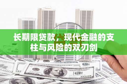 六安长期限贷款，现代金融的支柱与风险的双刃剑