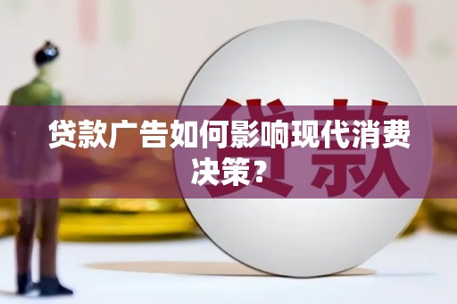 六安贷款广告如何影响现代消费决策？