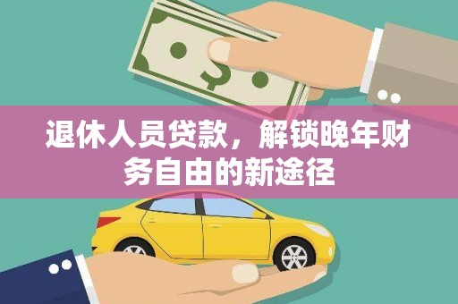 六安退休人员贷款，解锁晚年财务自由的新途径