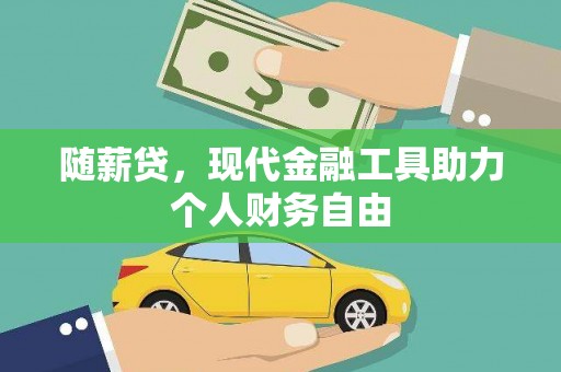 六安随薪贷，现代金融工具助力个人财务自由