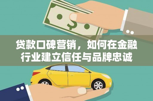 六安贷款口碑营销，如何在金融行业建立信任与品牌忠诚