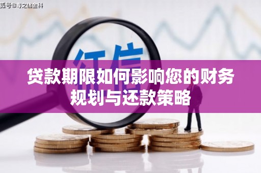 六安贷款期限如何影响您的财务规划与还款策略