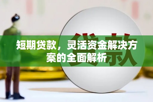 六安短期贷款，灵活资金解决方案的全面解析