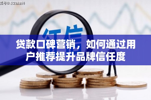 六安贷款口碑营销，如何通过用户推荐提升品牌信任度