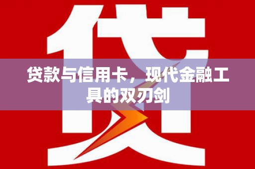 六安贷款与信用卡，现代金融工具的双刃剑