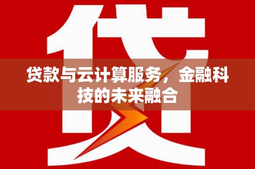 六安贷款与云计算服务，金融科技的未来融合