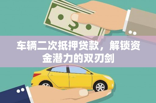 六安车辆二次抵押贷款，解锁资金潜力的双刃剑