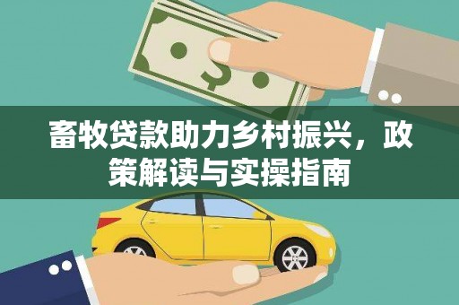 六安畜牧贷款助力乡村振兴，政策解读与实操指南