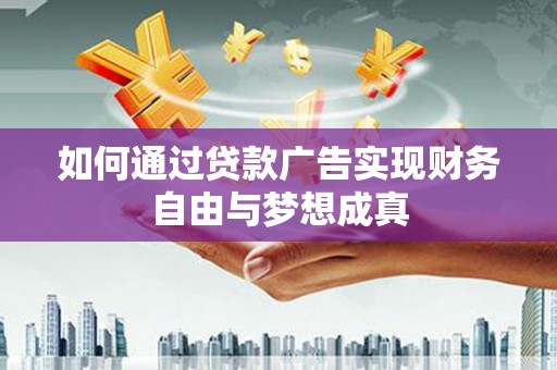 六安如何通过贷款广告实现财务自由与梦想成真